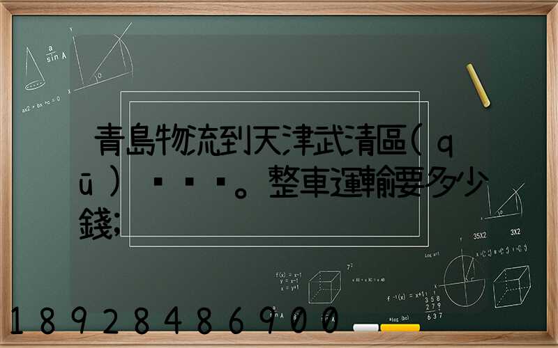 青島物流到天津武清區(qū)。整車運輸要多少錢